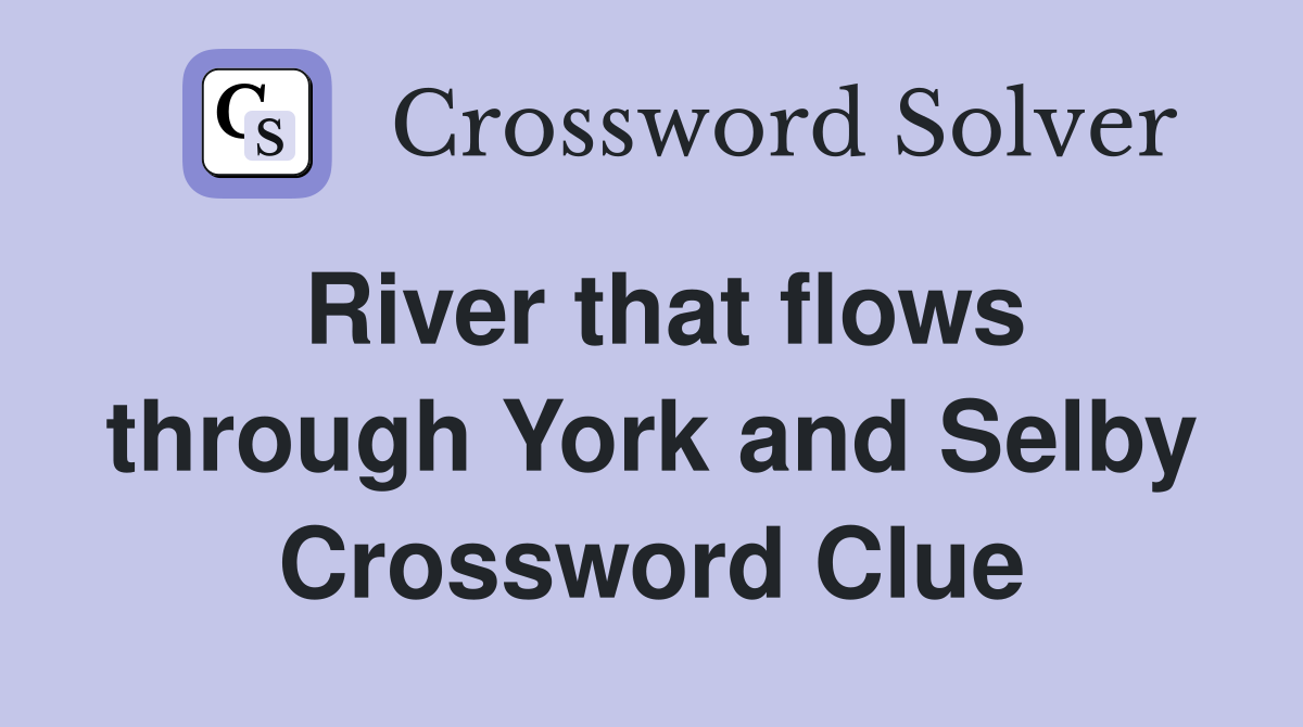 River that flows through York and Selby Crossword Clue