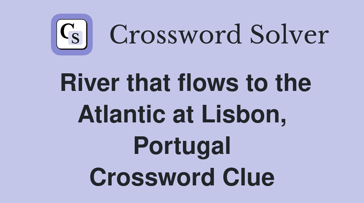 River that flows to the Atlantic at Lisbon, Portugal Crossword Clue