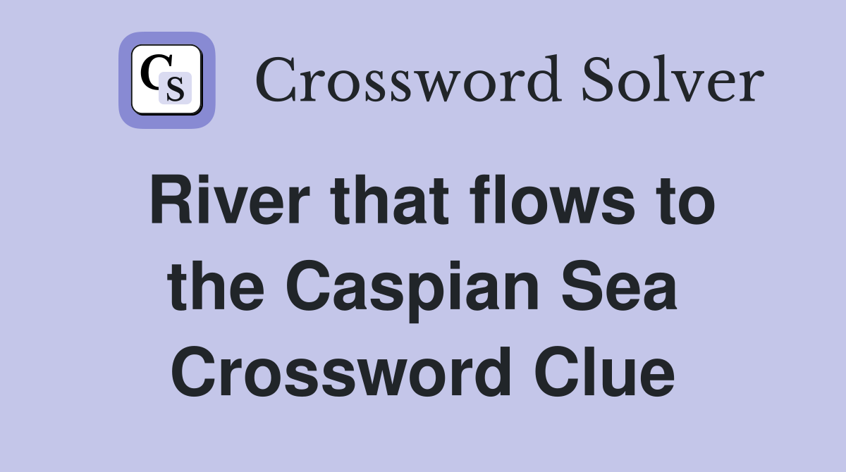 River that flows to the Caspian Sea Crossword Clue