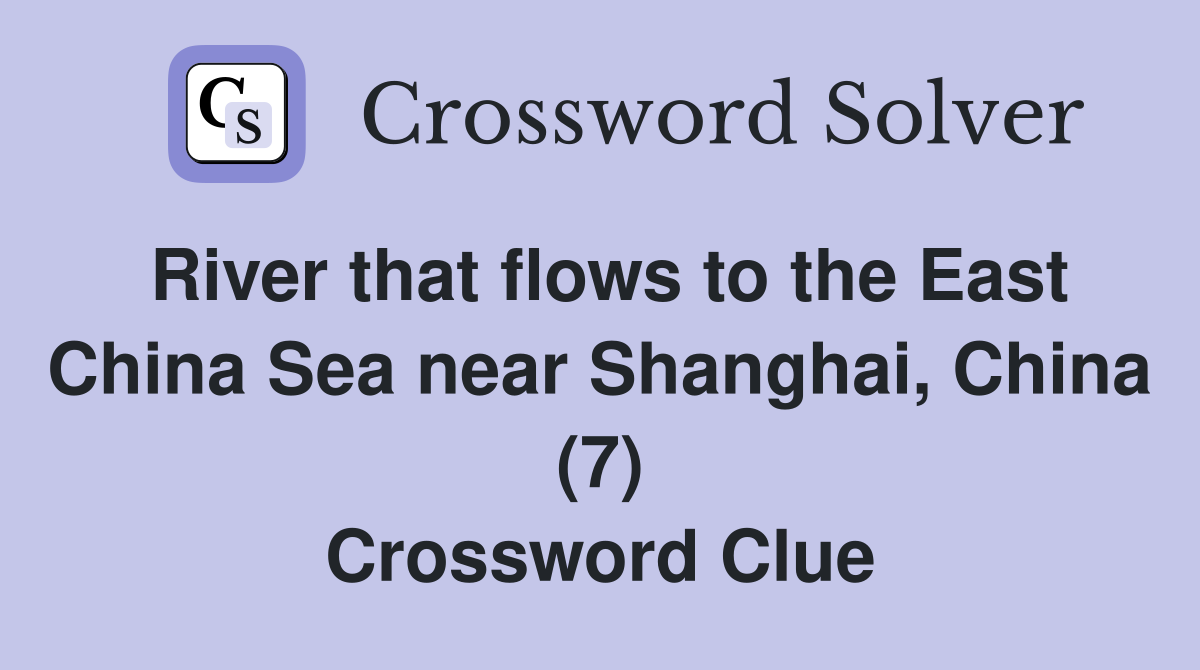 River that flows to the East China Sea near Shanghai, China (7) Crossword Clue