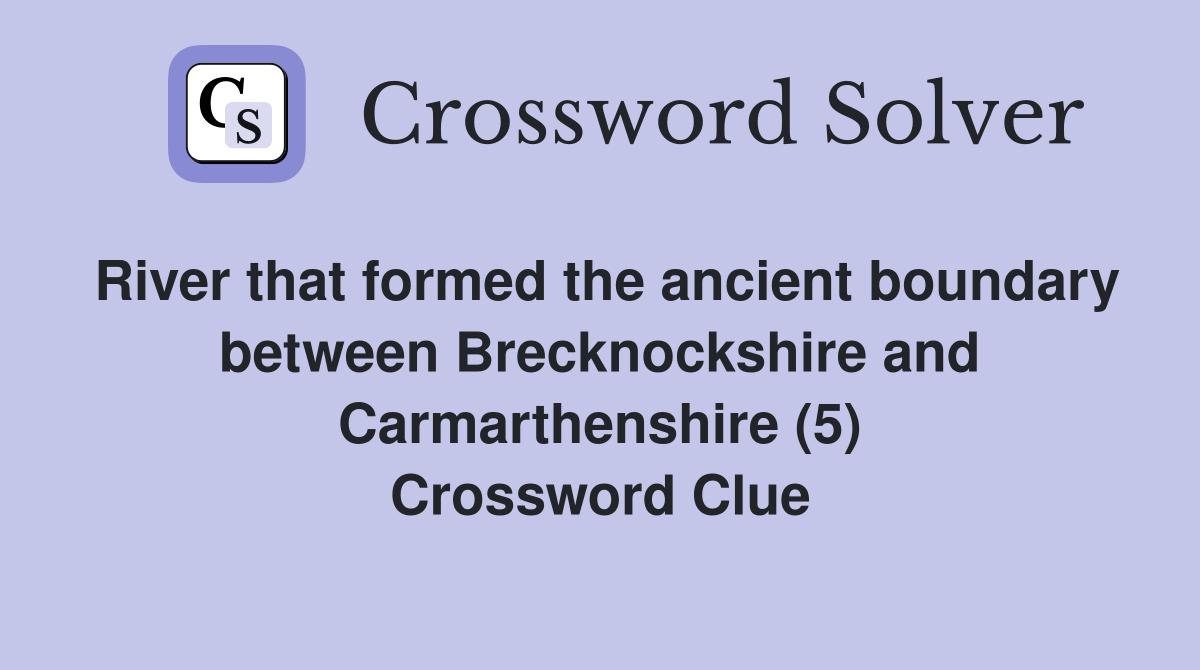 River that formed the ancient boundary between Brecknockshire and Carmarthenshire (5) Crossword Clue