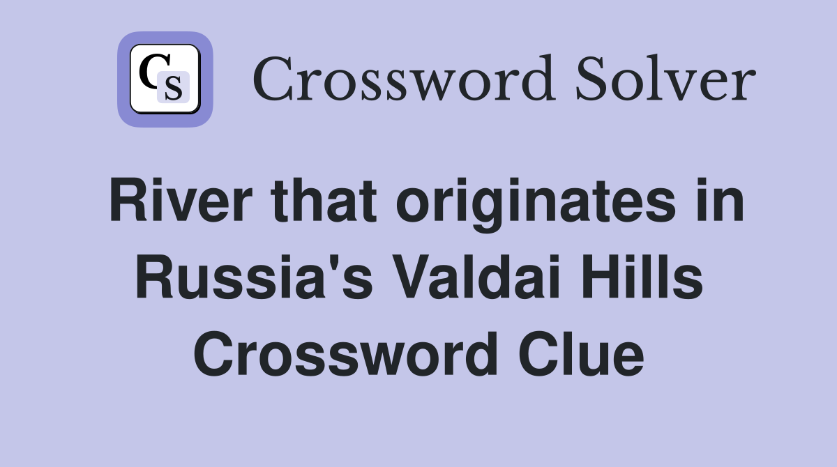 River that originates in Russia's Valdai Hills Crossword Clue