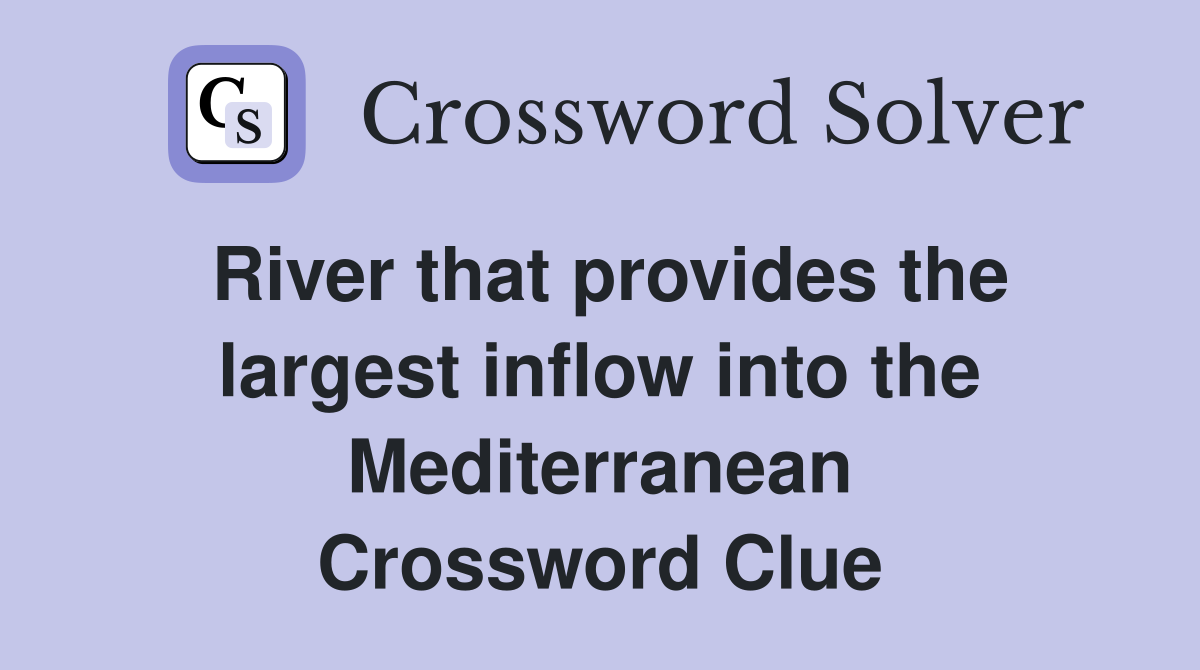 River that provides the largest inflow into the Mediterranean Crossword Clue