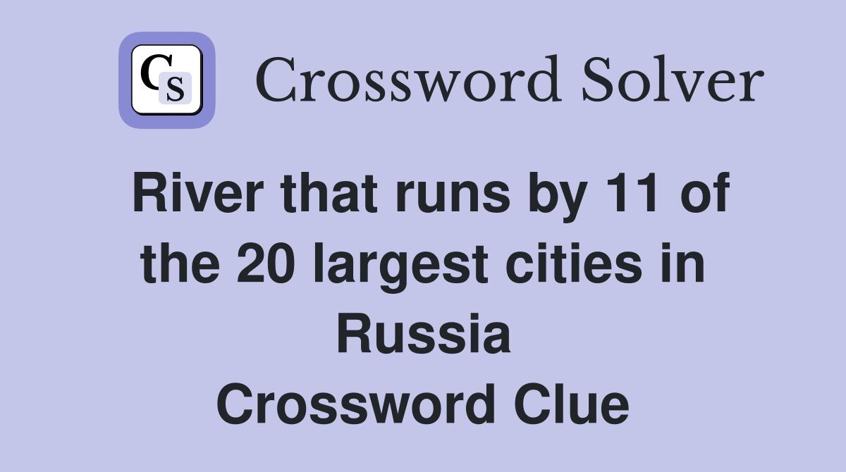 River that runs by 11 of the 20 largest cities in Russia Crossword Clue