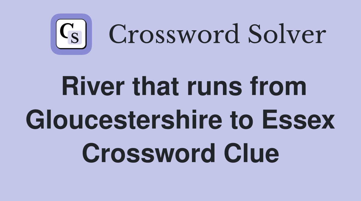 River that runs from Gloucestershire to Essex Crossword Clue
