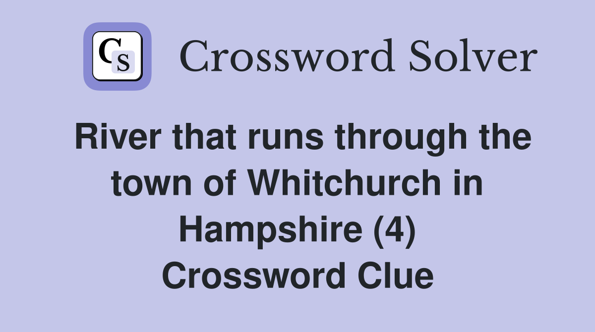 River that runs through the town of Whitchurch in Hampshire (4) Crossword Clue