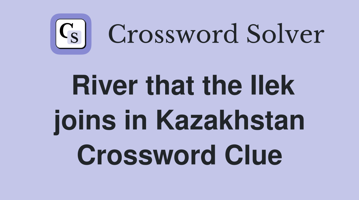 River that the Ilek joins in Kazakhstan Crossword Clue