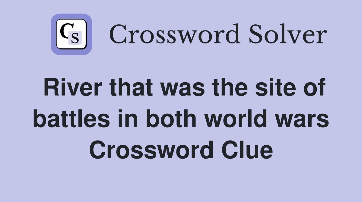 River that was the site of battles in both world wars Crossword Clue