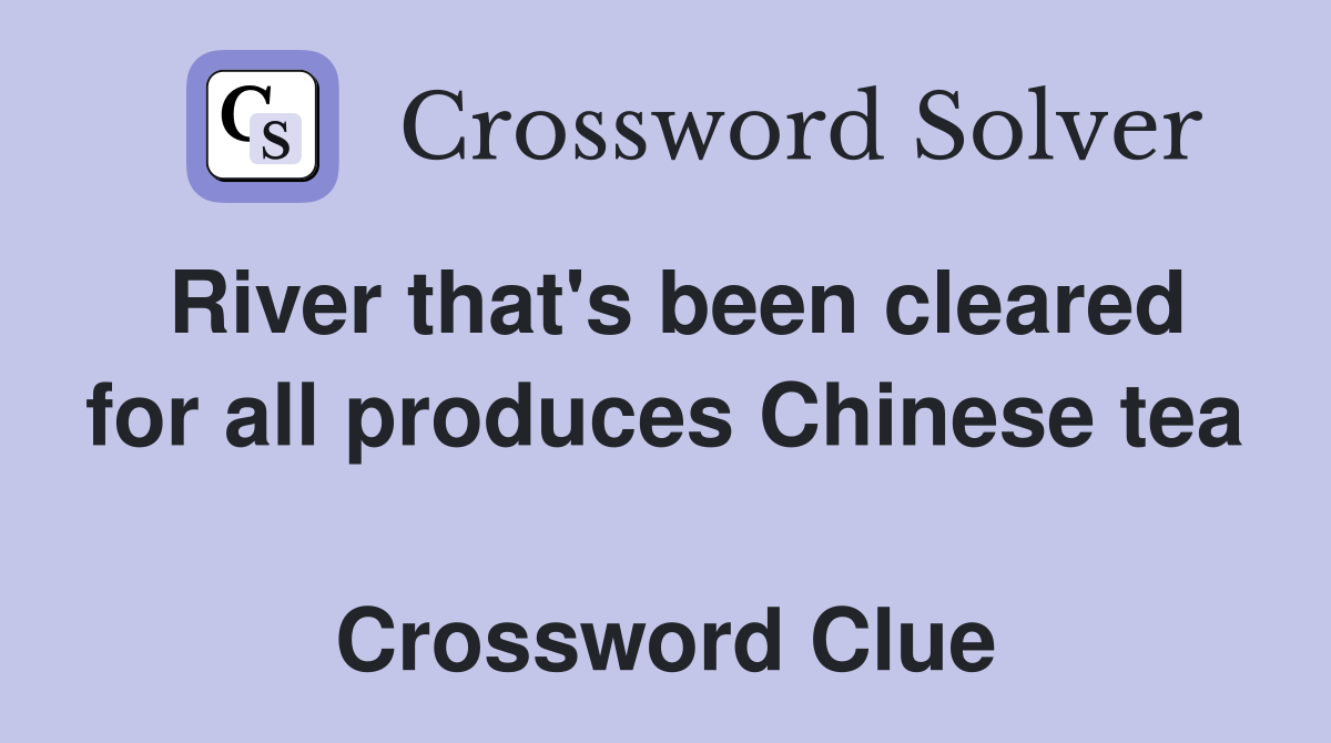 River that's been cleared for all produces Chinese tea  Crossword Clue