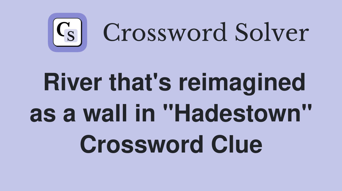 River that's reimagined as a wall in "Hadestown" Crossword Clue