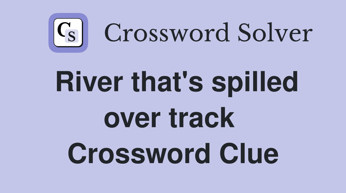 River that's spilled over track  Crossword Clue