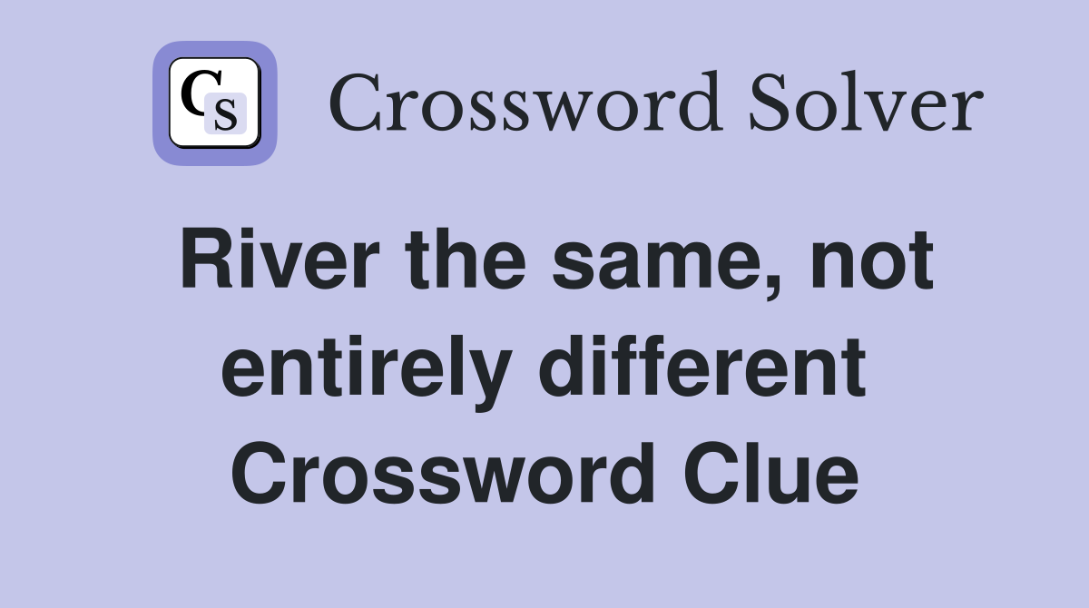 River the same, not entirely different Crossword Clue