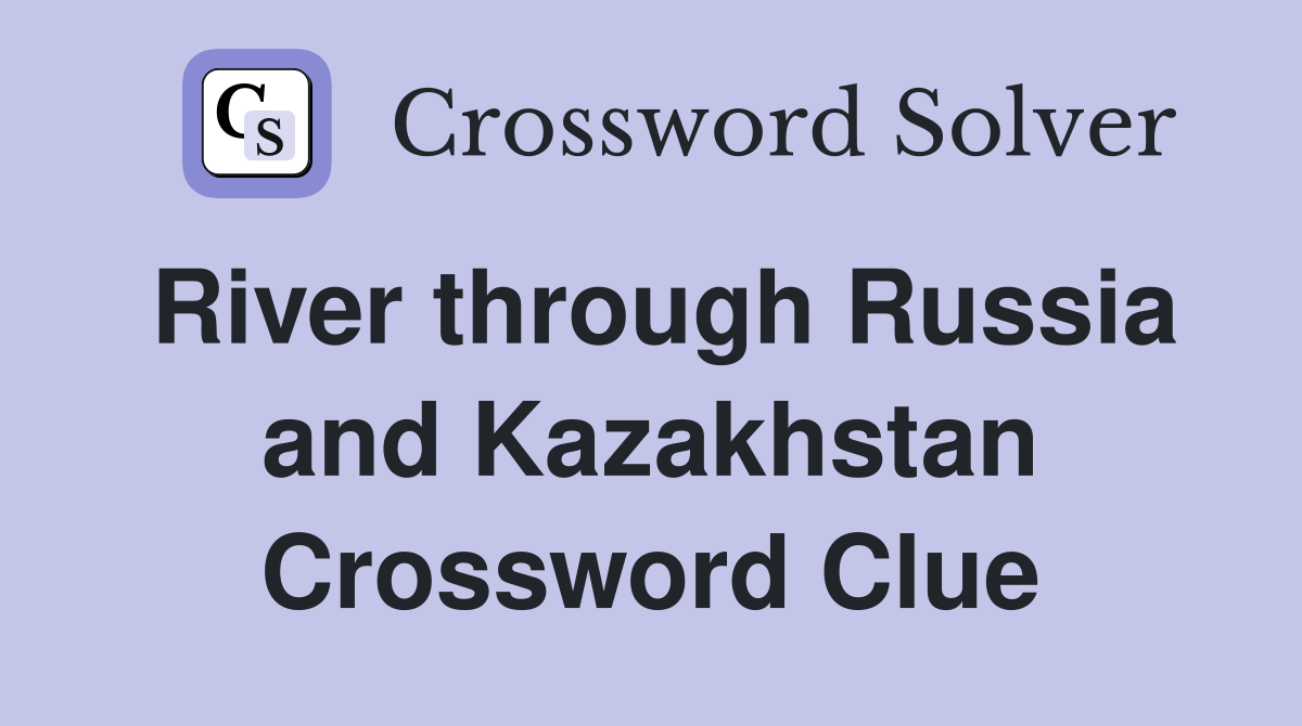 River through Russia and Kazakhstan Crossword Clue