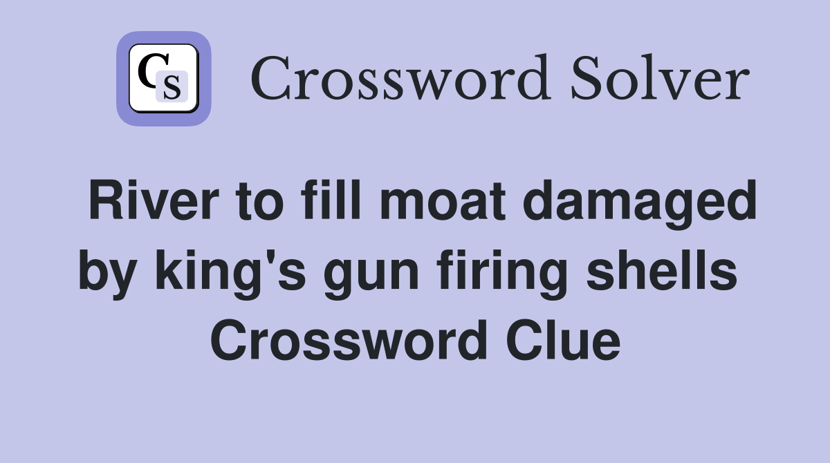 River to fill moat damaged by king's gun firing shells  Crossword Clue