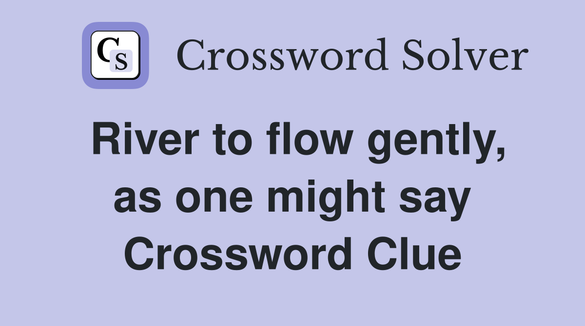 River to flow gently, as one might say Crossword Clue
