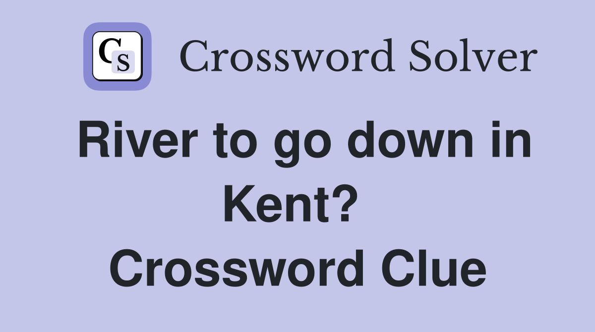 River to go down in Kent?  Crossword Clue