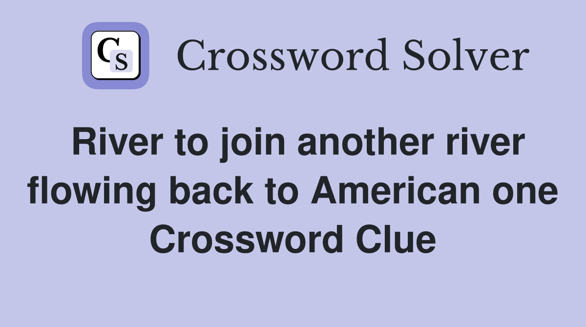 River to join another river flowing back to American one Crossword Clue