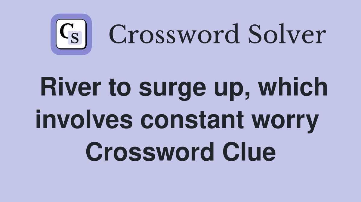 River to surge up, which involves constant worry  Crossword Clue