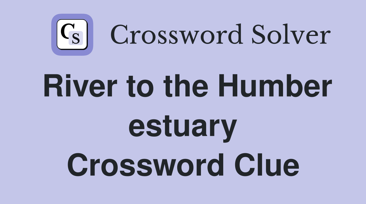 River to the Humber estuary Crossword Clue