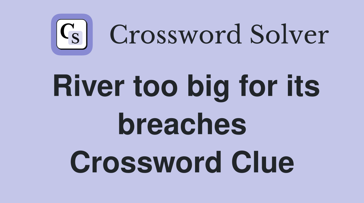 River too big for its breaches Crossword Clue