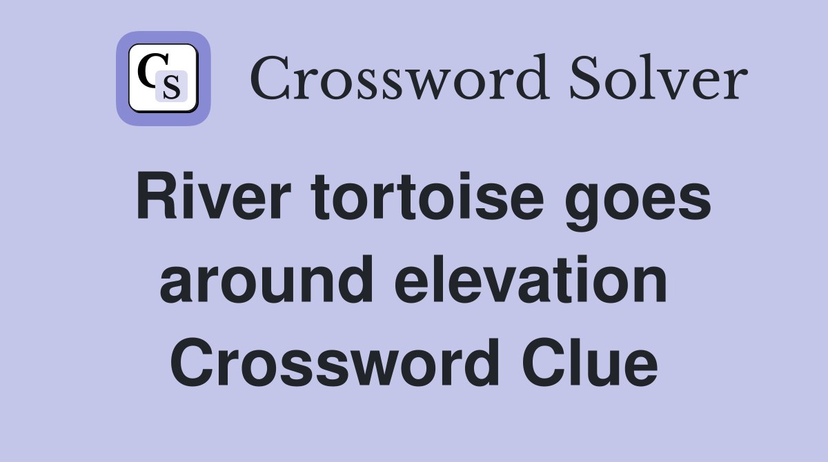 River tortoise goes around elevation Crossword Clue