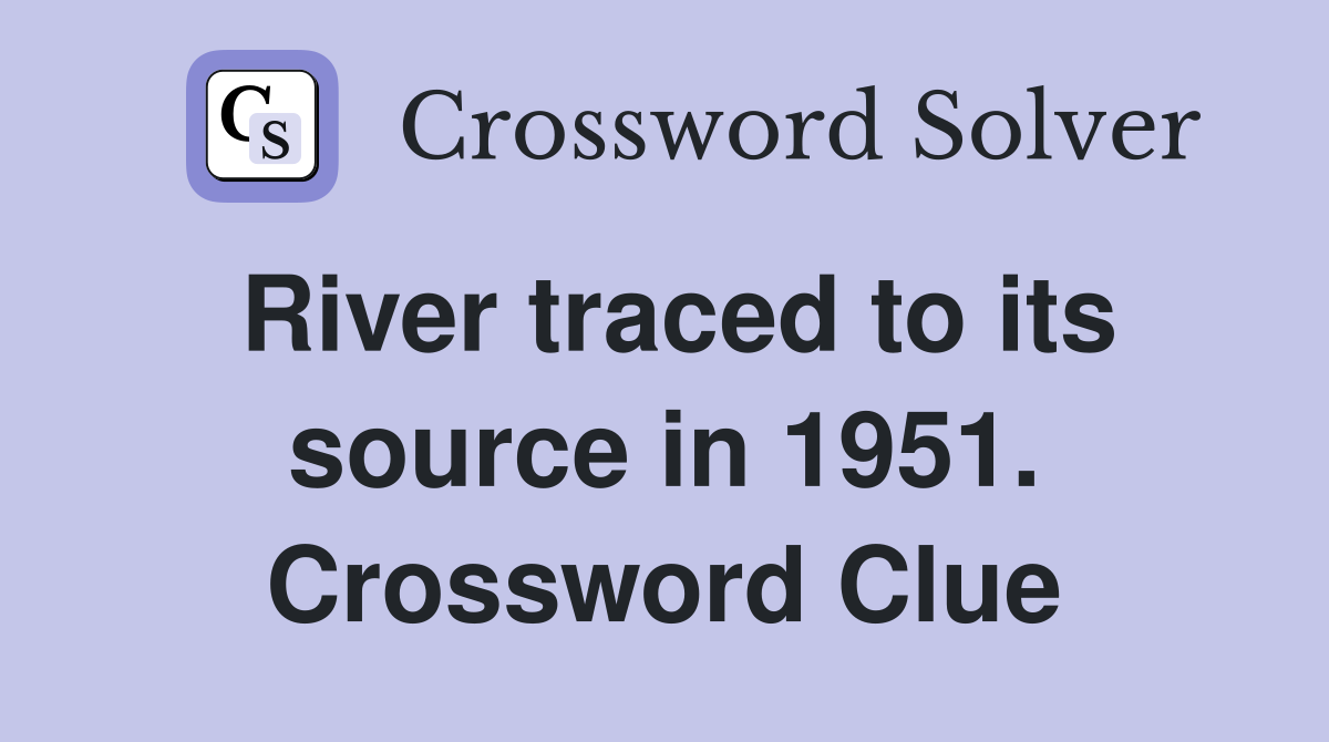 River traced to its source in 1951. Crossword Clue