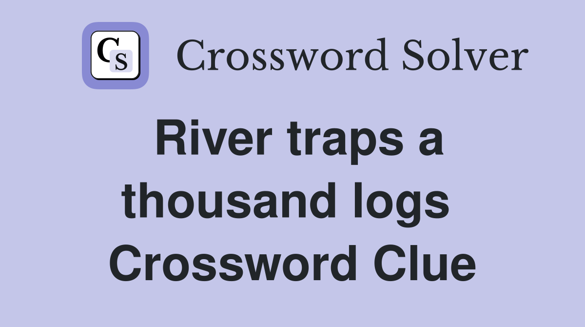 River traps a thousand logs  Crossword Clue