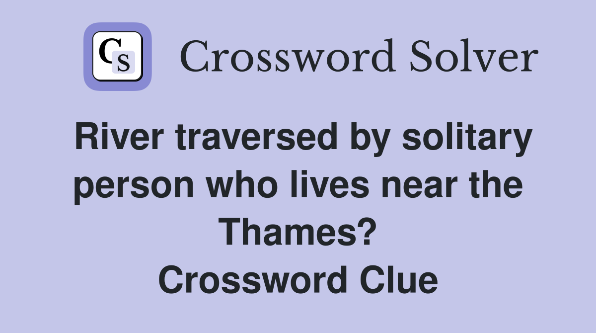 River traversed by solitary person who lives near the Thames? Crossword Clue