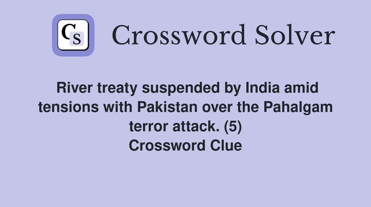 River treaty suspended by India amid tensions with Pakistan over the Pahalgam terror attack. (5) Crossword Clue
