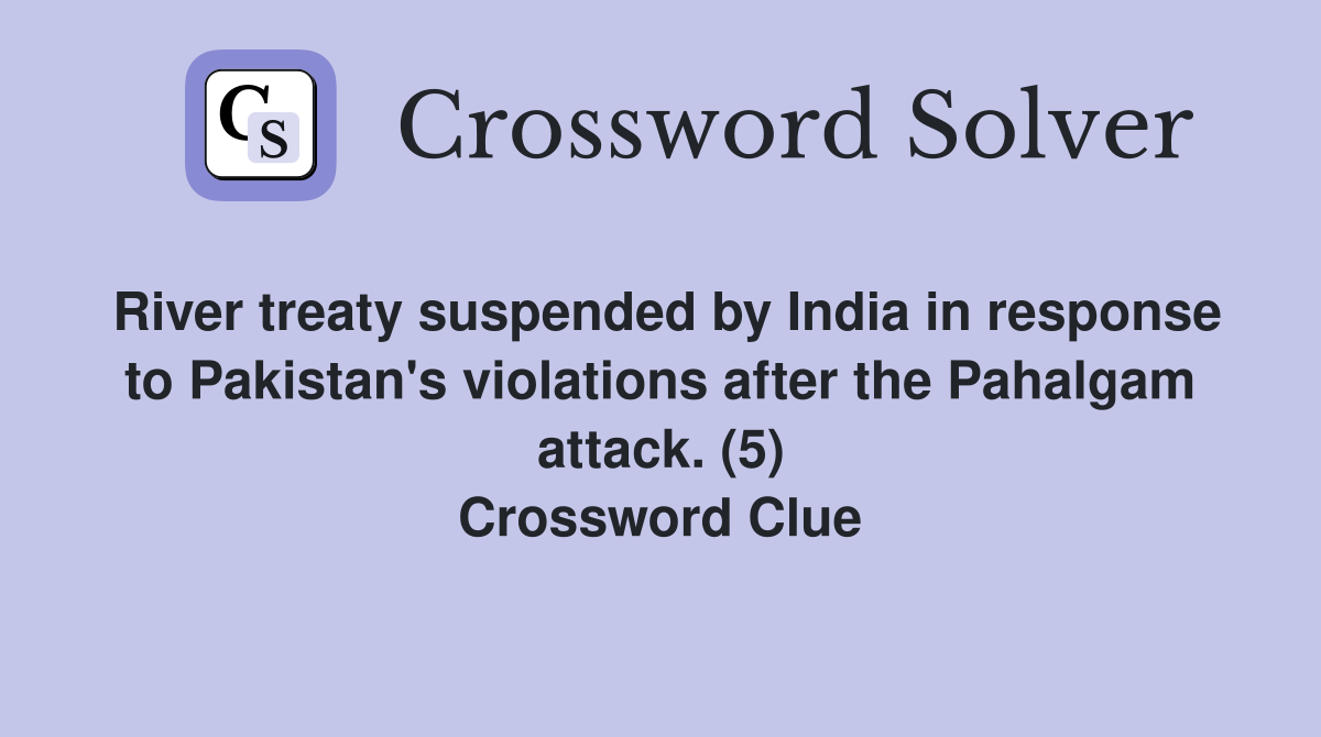 River treaty suspended by India in response to Pakistan's violations after the Pahalgam attack. (5) Crossword Clue
