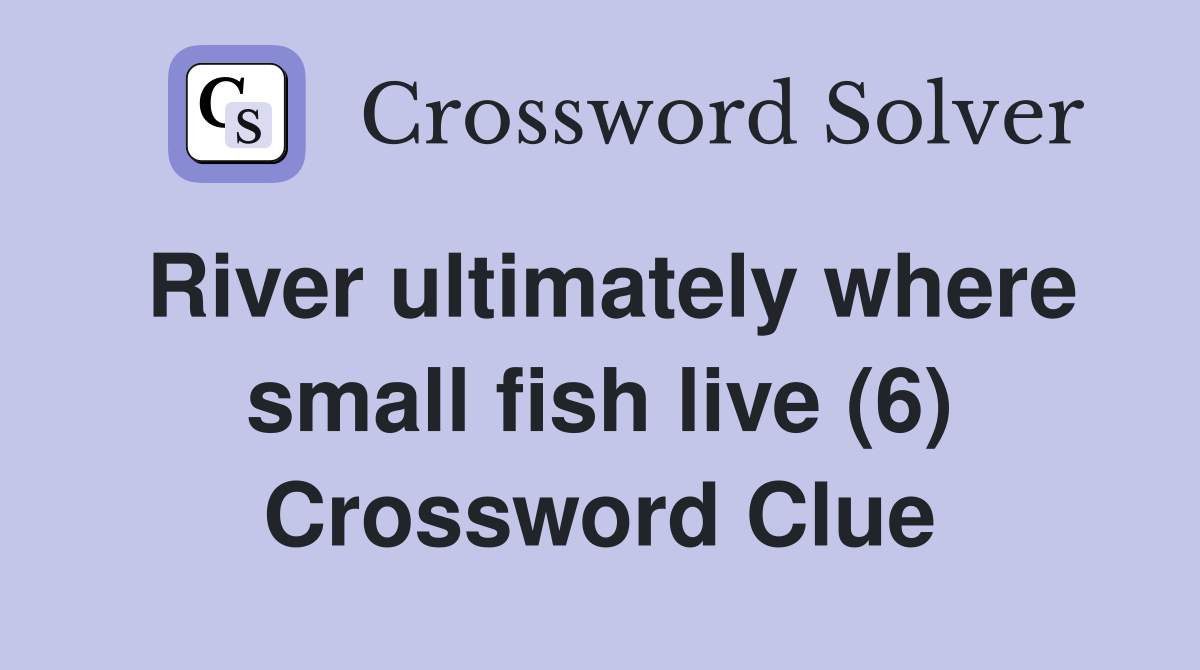 River ultimately where small fish live (6) Crossword Clue