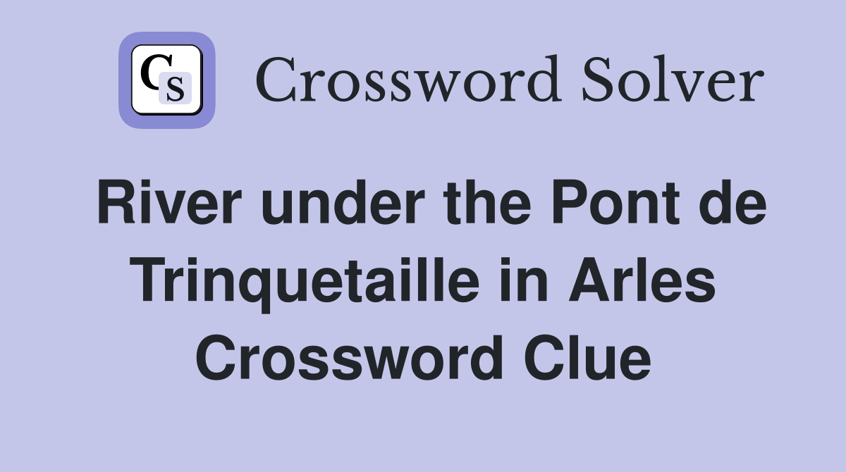 River under the Pont de Trinquetaille in Arles Crossword Clue