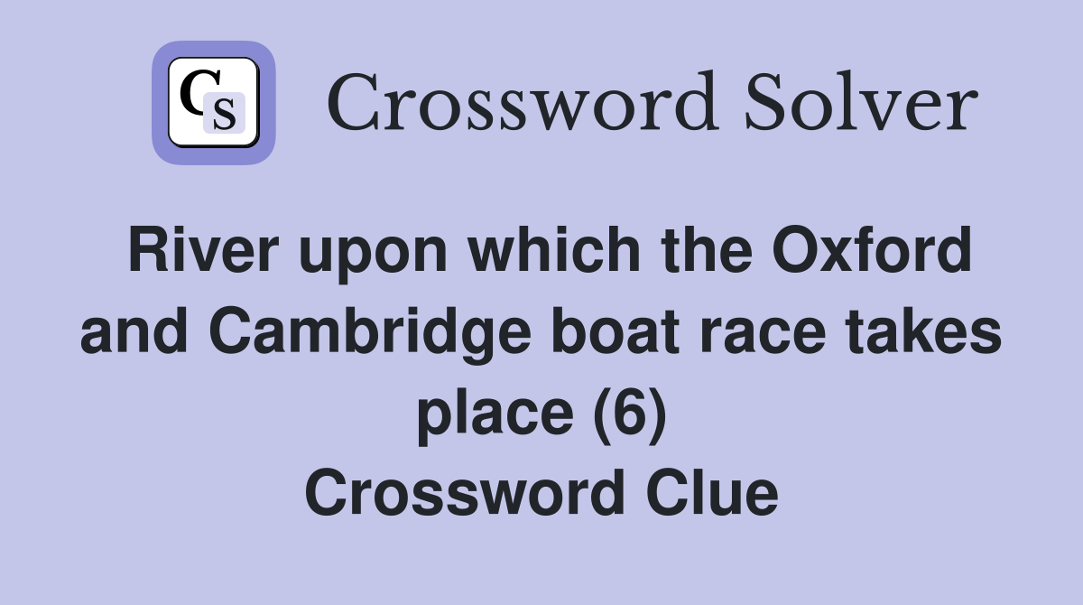 River upon which the Oxford and Cambridge boat race takes place (6) Crossword Clue