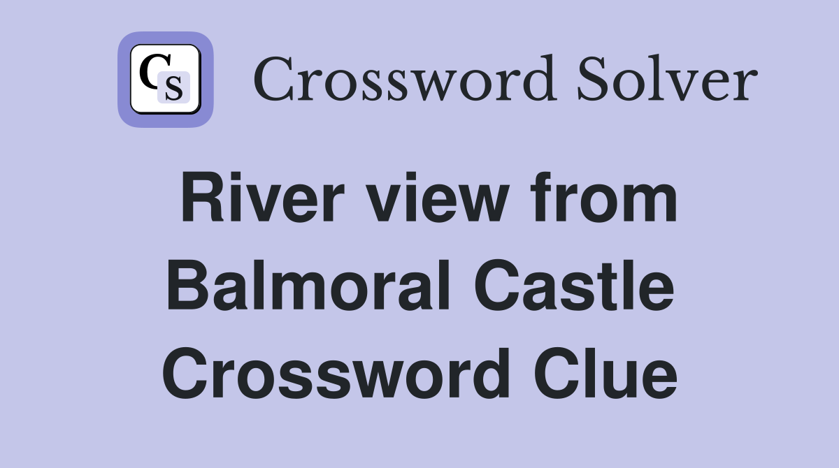River view from Balmoral Castle Crossword Clue