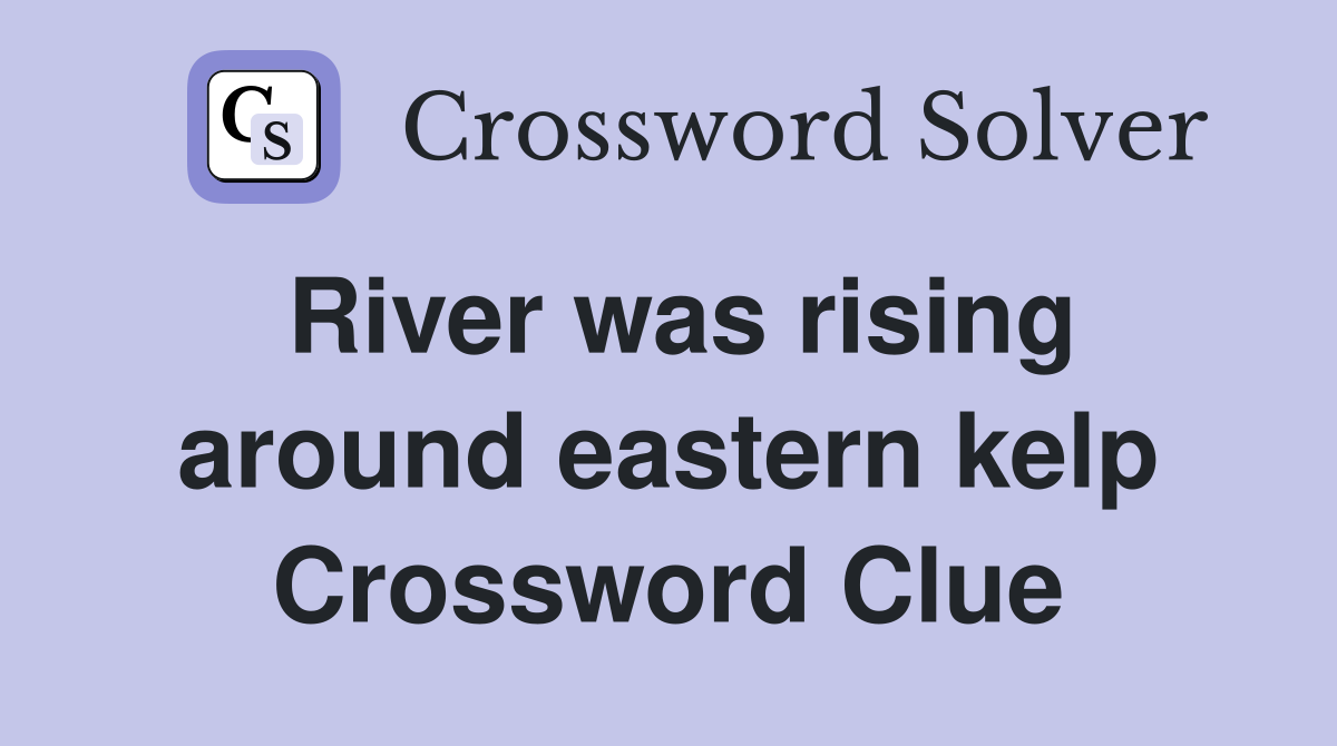 River was rising around eastern kelp Crossword Clue