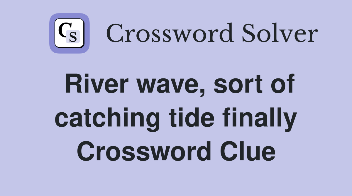 River wave, sort of catching tide finally Crossword Clue