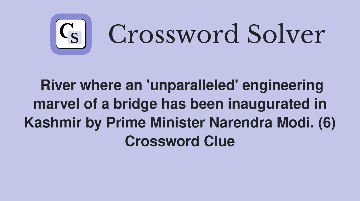 River where an 'unparalleled' engineering marvel of a bridge has been inaugurated in Kashmir by Prime Minister Narendra Modi. (6) Crossword Clue