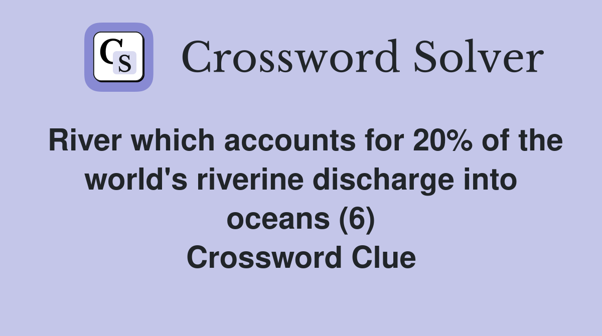 River which accounts for 20% of the world's riverine discharge into oceans (6) Crossword Clue