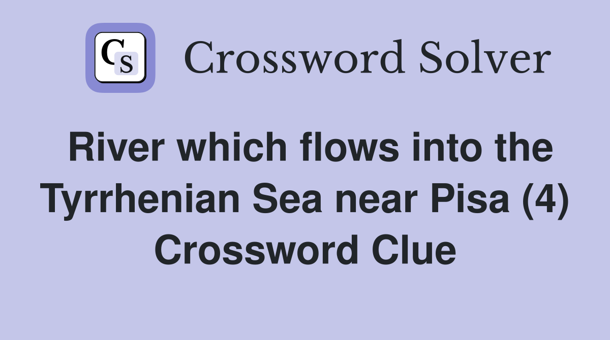 River which flows into the Tyrrhenian Sea near Pisa (4) Crossword Clue