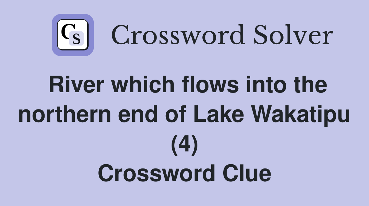 River which flows into the northern end of Lake Wakatipu (4) Crossword Clue