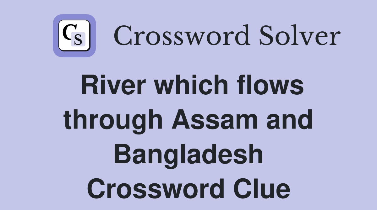 River which flows through Assam and Bangladesh Crossword Clue