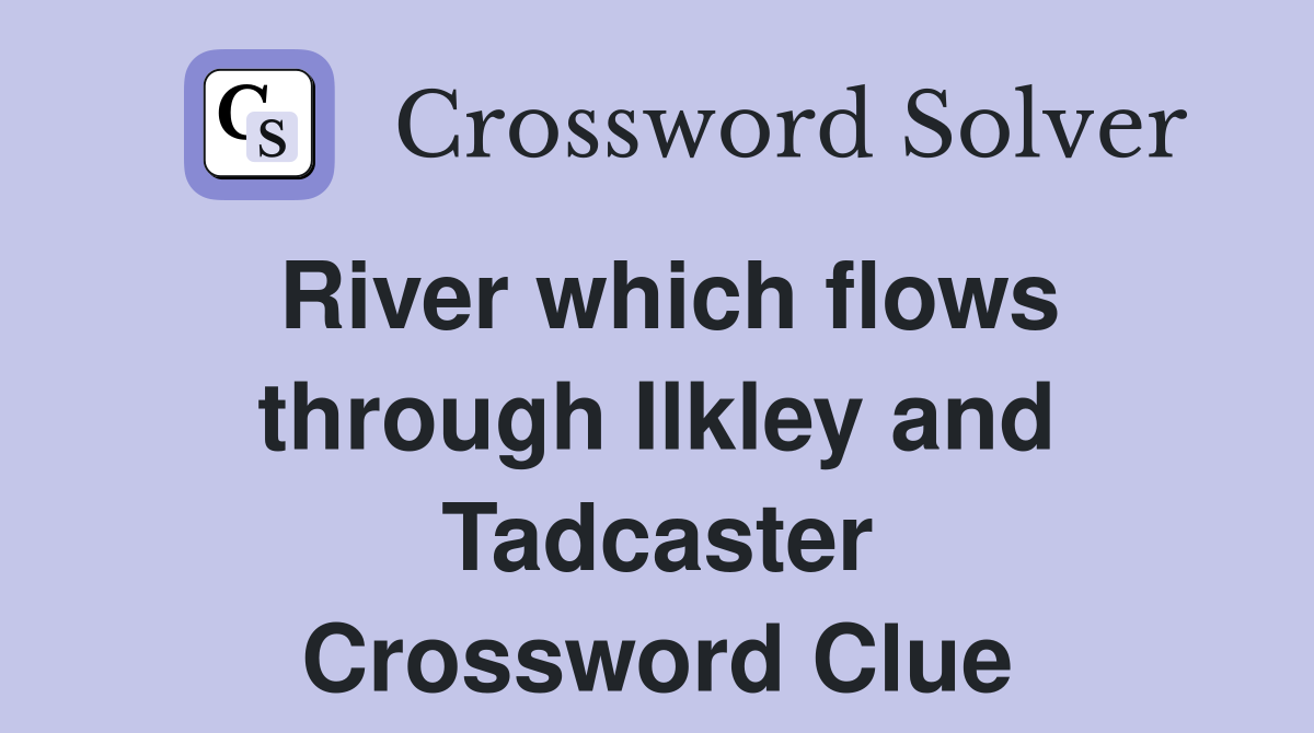 River which flows through Ilkley and Tadcaster Crossword Clue