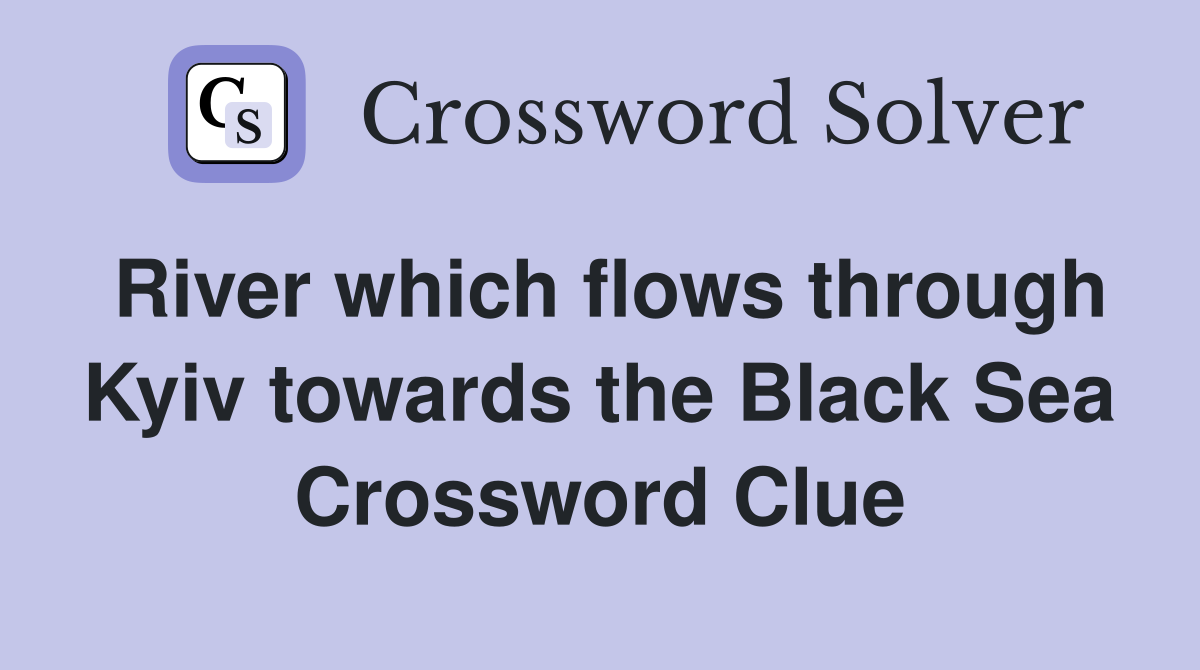 River which flows through Kyiv towards the Black Sea Crossword Clue