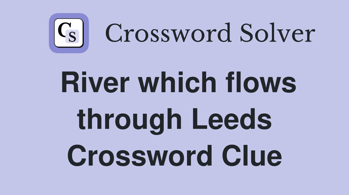 River which flows through Leeds Crossword Clue