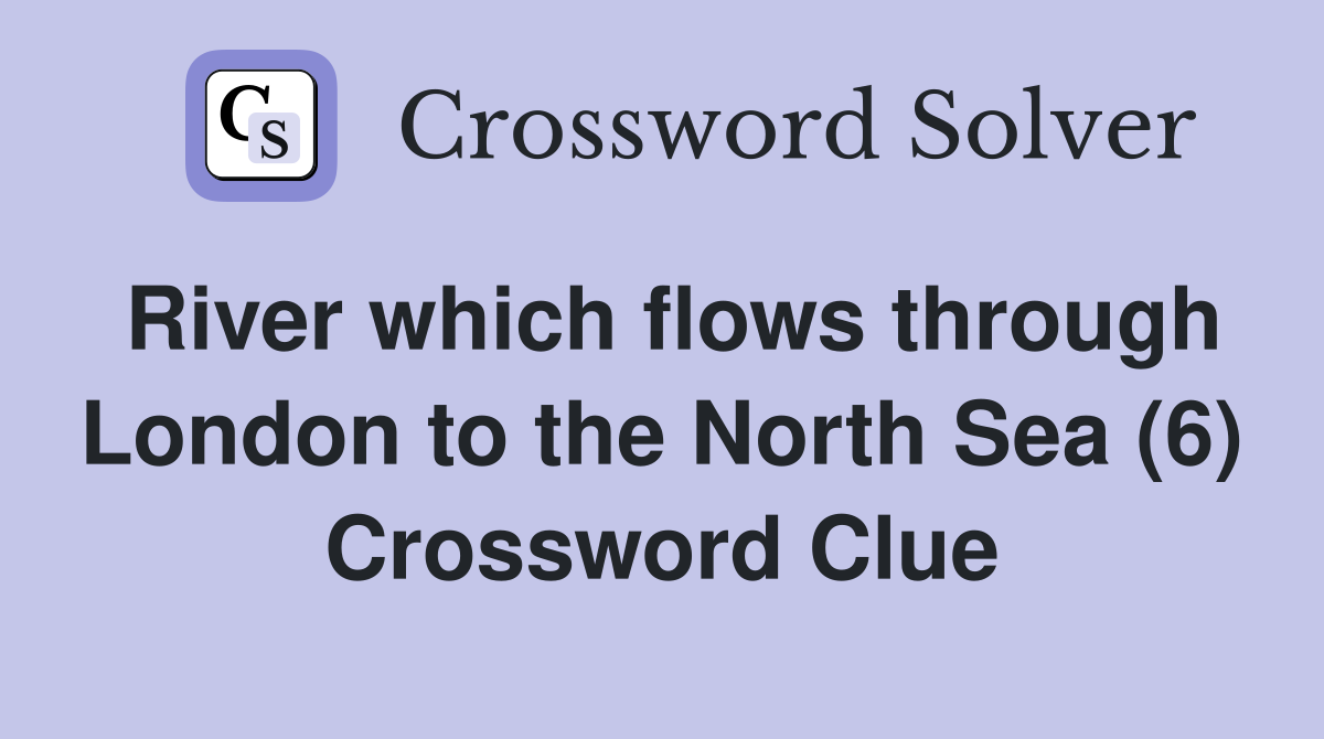 River which flows through London to the North Sea (6) Crossword Clue
