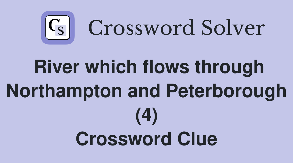 River which flows through Northampton and Peterborough (4) Crossword Clue