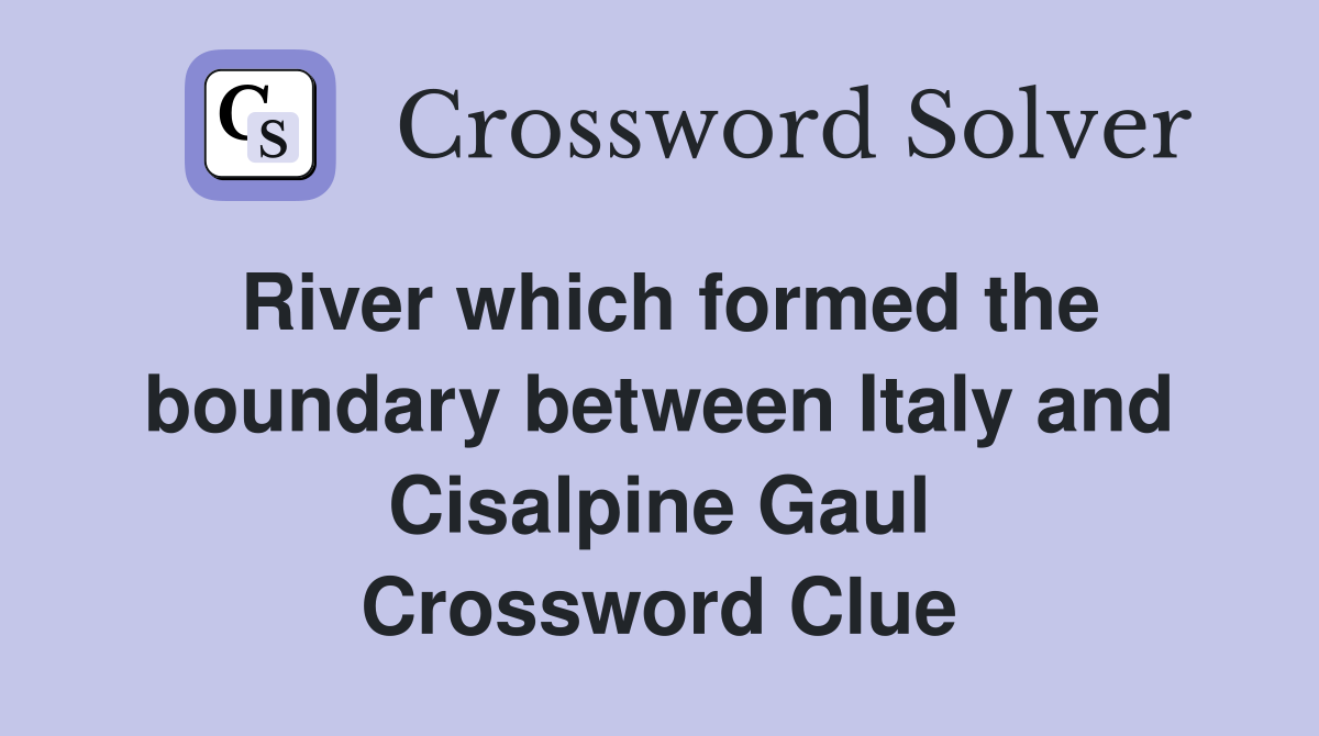 River which formed the boundary between Italy and Cisalpine Gaul Crossword Clue