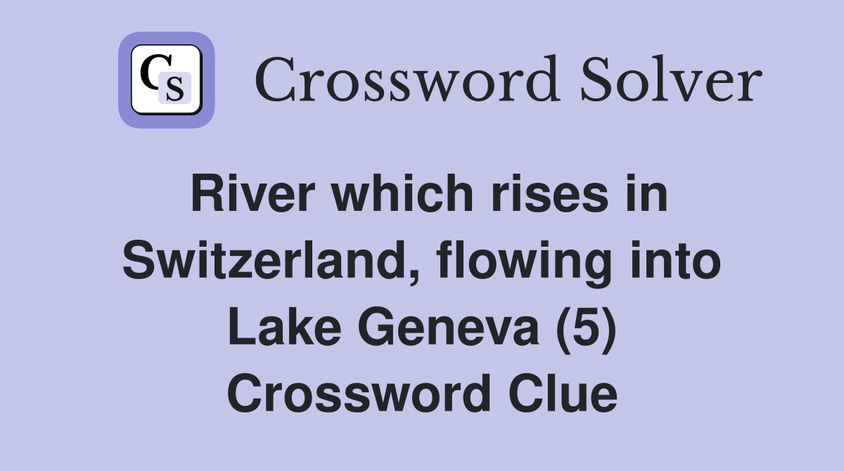 River which rises in Switzerland, flowing into Lake Geneva (5) Crossword Clue