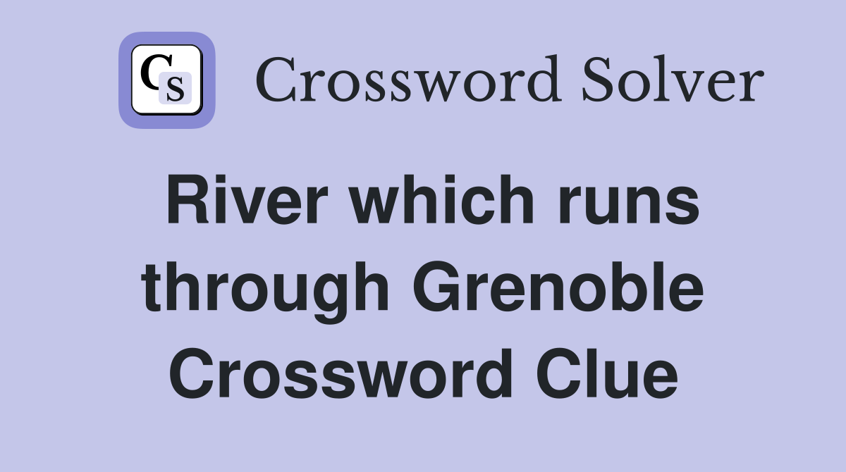 River which runs through Grenoble Crossword Clue