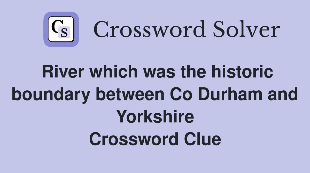 River which was the historic boundary between Co Durham and Yorkshire Crossword Clue